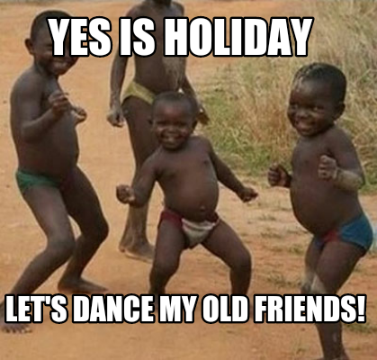 Meme Maker - Yes is holiday Let's dance my old friends! Meme Generator!