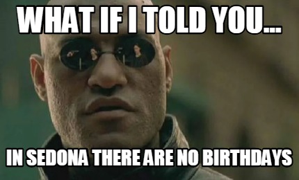 what-if-i-told-you...-in-sedona-there-are-no-birthdays