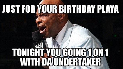 just-for-your-birthday-playa-tonight-you-going-1-on-1-with-da-undertaker