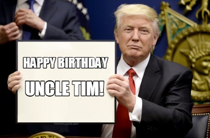 Meme Maker - HAPPY BIRTHDAY UNCLE TIM! Meme Generator! Meme Maker - HAPPY BIRTHDAY UNCLE TIM! Meme Generator!