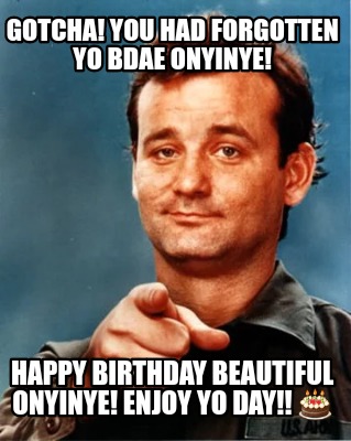 Meme Maker Gotcha You Had Forgotten Yo ae Onyinye Happy Birthday Beautiful Onyinye Enj Meme Generator