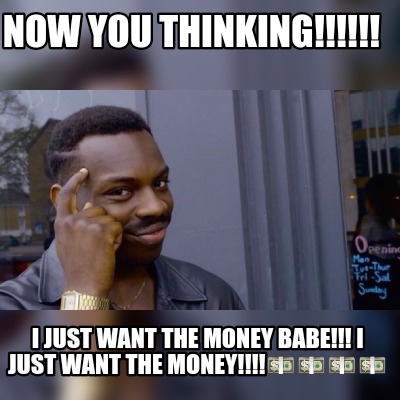 Meme Maker Now You Thinking I Just Want The Money Babe I Just Want The Money Meme Generator meme maker now you thinking i