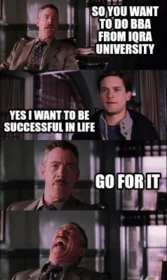 Meme Maker - So You want to do BBA from Iqra University Yes I want to be successful in life G Meme Generator! Meme Maker - So You want to do BBA from Iqra University Yes I want to be successful in life G Meme Generator!