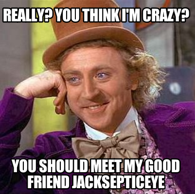 Meme Maker Really You Think I M Crazy You Should Meet My Good Friend Jacksepticeye Meme Generator