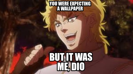 you-were-expecting-a-wallpaper-but-it-was-me-dio2