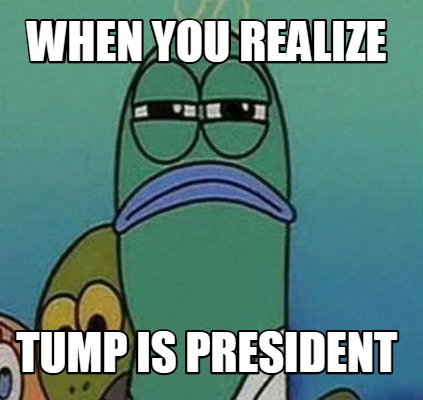 when-you-realize-tump-is-president