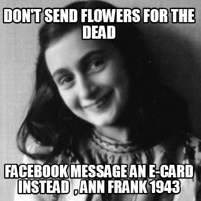 dont-send-flowers-for-the-dead-facebook-message-an-e-card-instead-ann-frank-1943