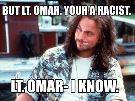 but-lt.-omar.-your-a-racist.-lt.-omar-i-know