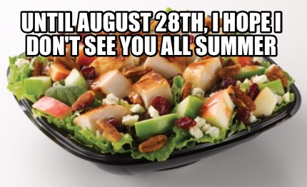until-august-28th-i-hope-i-dont-see-you-all-summer