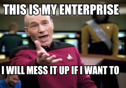 this-is-my-enterprise-i-will-mess-it-up-if-i-want-to
