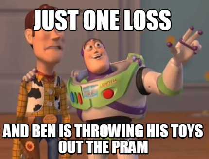 Meme Maker - JUST ONE LOSS AND BEN IS THROWING HIS TOYS OUT THE PRAM Meme  Generator!