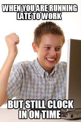 Meme Maker When You Are Running Late To Work But Still Clock In On Time Meme Generator