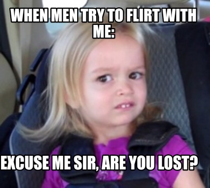 when-men-try-to-flirt-with-me-excuse-me-sir-are-you-lost