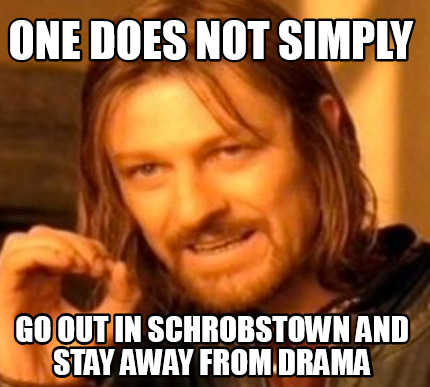 Meme Maker One Does Not Simply Go Out In Schrobstown And Stay Away From Drama Meme Generator