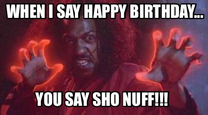 when-i-say-happy-birthday...-you-say-sho-nuff