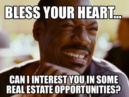 bless-your-heart...-can-i-interest-you-in-some-real-estate-opportunities
