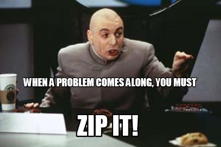 when-a-problem-comes-along-you-must-zip-it