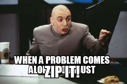 when-a-problem-comes-along-you-must-zip-it4