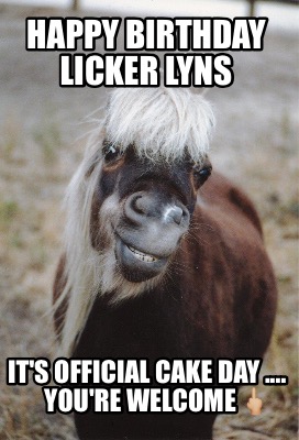 happy-birthday-licker-lyns-its-official-cake-day-....-youre-welcome-