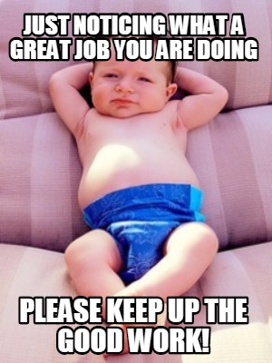 Meme Maker - Just noticing what a great job you are doing Please keep up  the good work! Meme Generator!