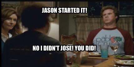 jason-started-it-no-i-didnt-jose-you-did1