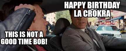 happy-birthday-la-crokra-this-is-not-a-good-time-bob
