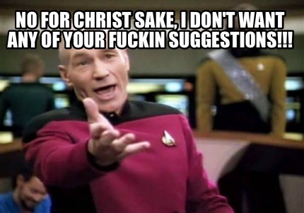no-for-christ-sake-i-dont-want-any-of-your-fuckin-suggestions