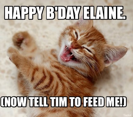 happy-bday-elaine.-now-tell-tim-to-feed-me