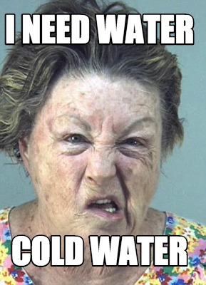 i-need-water-cold-water4