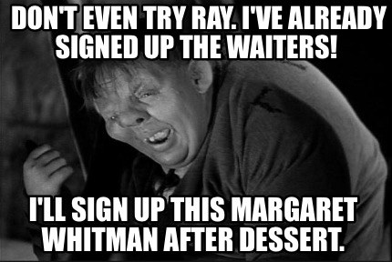 dont-even-try-ray.-ive-already-signed-up-the-waiters-ill-sign-up-this-margaret-w