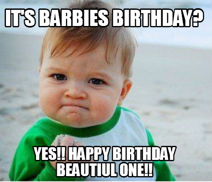 Meme Maker - It's barbies birthday? yes!! happy birthday beautiul one ...