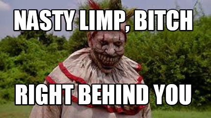 nasty-limp-bitch-right-behind-you