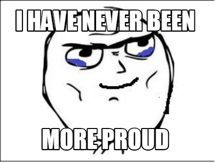 Meme Maker I Have Never Been More Proud Meme Generator