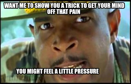 want-me-to-show-you-a-trick-to-get-your-mind-off-that-pain-you-might-feel-a-litt