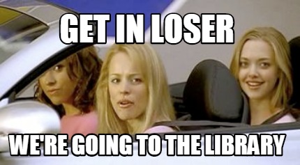 get-in-loser-were-going-to-the-library