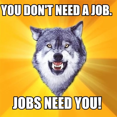 you-dont-need-a-job.-jobs-need-you