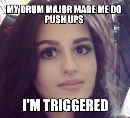 my-drum-major-made-me-do-push-ups-im-triggered