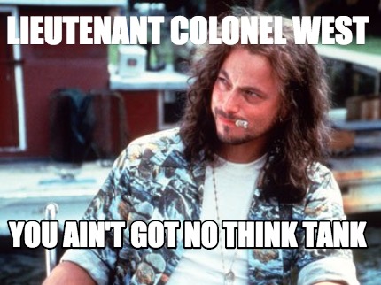 lieutenant-colonel-west-you-aint-got-no-think-tank