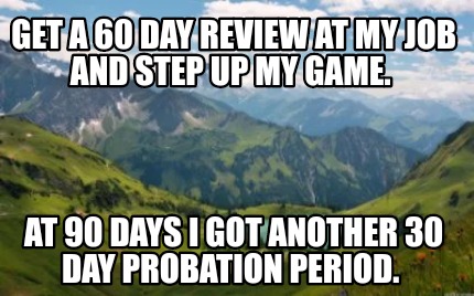 get-a-60-day-review-at-my-job-and-step-up-my-game.-at-90-days-i-got-another-30-d