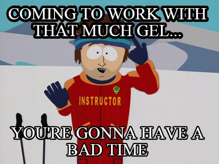Meme Maker - to with that gel... You're gonna have a bad time Meme Generator!