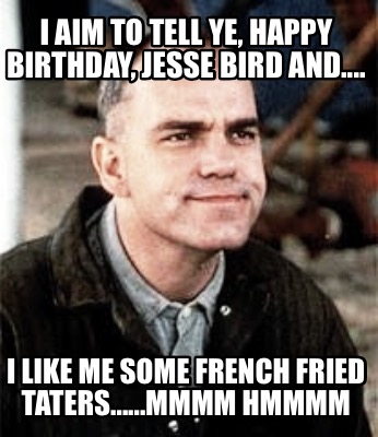 i-aim-to-tell-ye-happy-birthday-jesse-bird-and....-i-like-me-some-french-fried-t