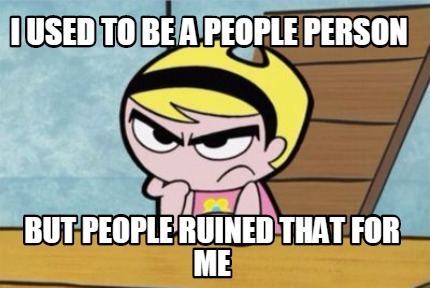 i-used-to-be-a-people-person-but-people-ruined-that-for-me
