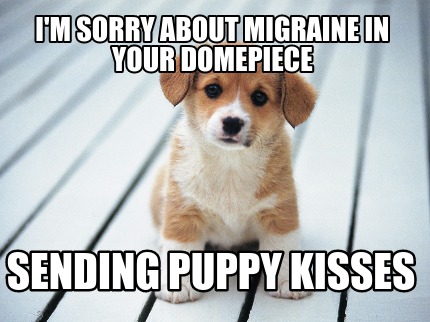 Meme Maker - I'm sorry about migraine in your domepiece sending puppy kisses Meme Generator! Meme Maker - I'm sorry about migraine in your domepiece sending puppy kisses Meme Generator!