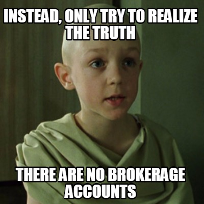 instead-only-try-to-realize-the-truth-there-are-no-brokerage-accounts