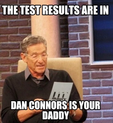 Meme Maker The Test Results Are In Dan Connors Is Your Daddy Meme Generator