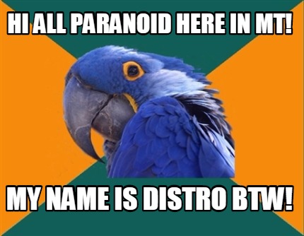 hi-all-paranoid-here-in-mt-my-name-is-distro-btw