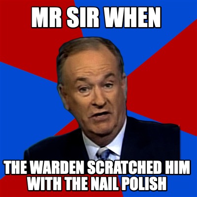 mr-sir-when-the-warden-scratched-him-with-the-nail-polish