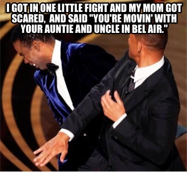 i-got-in-one-little-fight-and-my-mom-got-scared-and-said-youre-movin-with-your-a