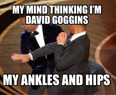 Meme Maker - My Mind thinking I'm David Goggins My ankles and hips Meme  Generator!