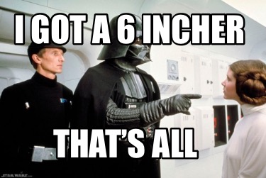 i-got-a-6-incher-thats-all